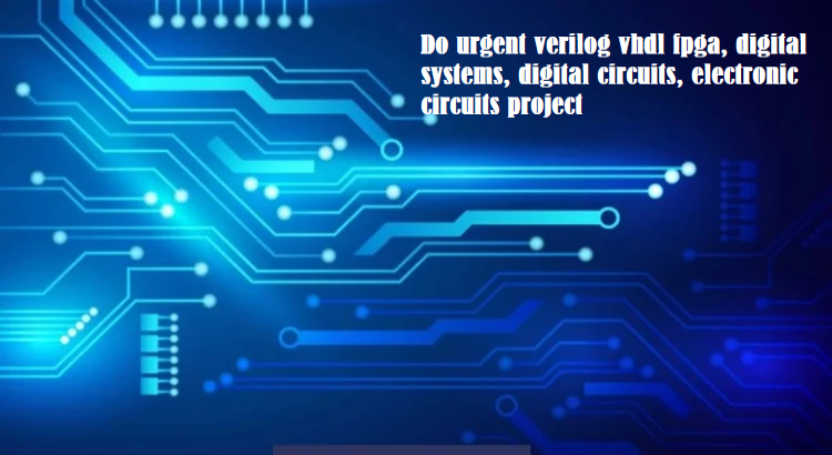 I will do urgent verilog vhdl fpga, digital systems, digital circuits, electronic circuits project