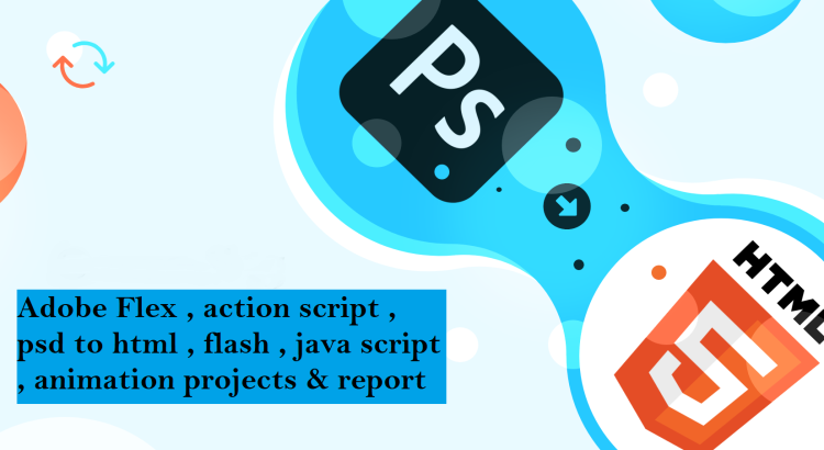 I will do Adobe Flex  , action script  psd to html , flash  java script animation projects & reports