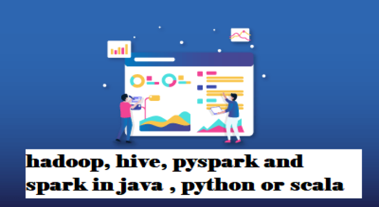 I will do tasks in hadoop, hive, pyspark and spark in java , python or scala