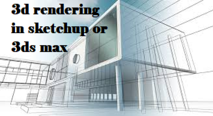 I will create 3d rendering in sketchup or 3ds max