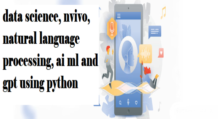 I will perform data science, nvivo, natural language processing, ai ml and gpt using python