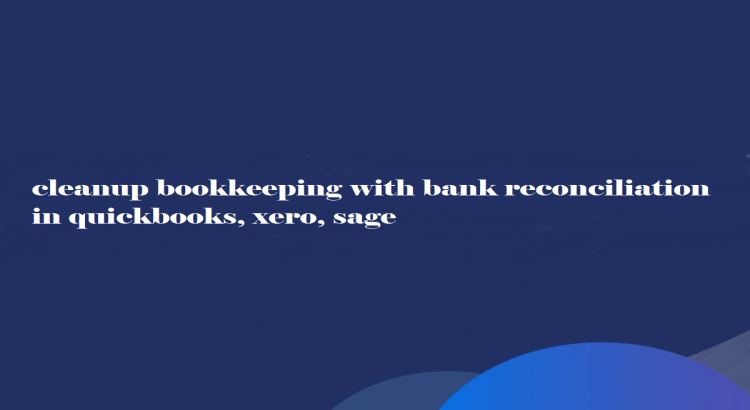 I will cleanup bookkeeping with bank reconciliation in quickbooks, xero, sage